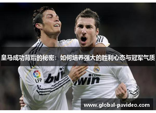 皇马成功背后的秘密:如何培养强大的胜利心态与冠军气质 皇马成功背后的秘密:如何培养强大的胜利心态与冠军气质