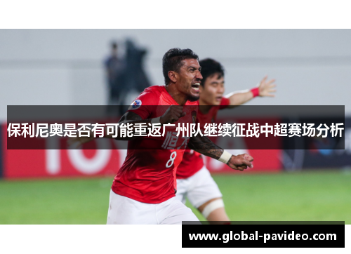 保利尼奥是否有可能重返广州队继续征战中超赛场分析