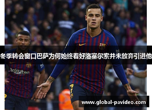 冬季转会窗口巴萨为何始终看好洛塞尔索并未放弃引进他