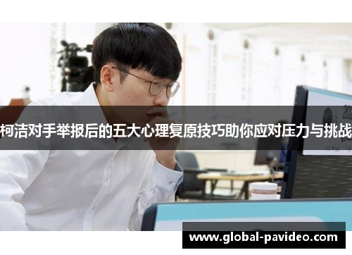 柯洁对手举报后的五大心理复原技巧助你应对压力与挑战 柯洁对手举报后的五大心理复原技巧助你应对压力与挑战