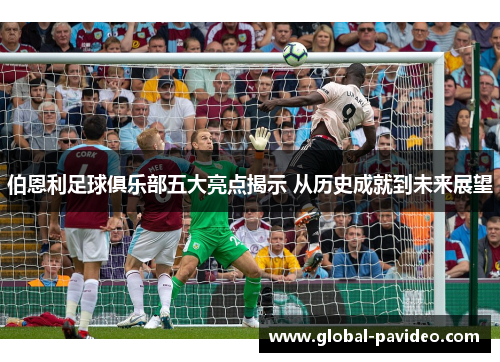 伯恩利足球俱乐部五大亮点揭示 从历史成就到未来展望 伯恩利足球俱乐部五大亮点揭示 从历史成就到未来展望