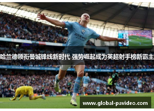 哈兰德领衔曼城锋线新时代 强势崛起成为英超射手榜新霸主