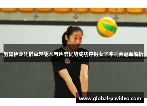 努鲁伊莎凭借卓越战术与速度优势成功夺得女子冲刺赛冠军解析 努鲁伊莎凭借卓越战术与速度优势成功夺得女子冲刺赛冠军解析