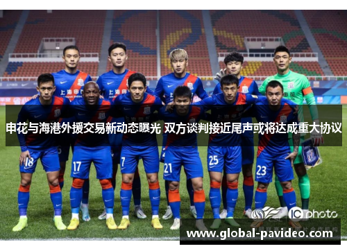 申花与海港外援交易新动态曝光 双方谈判接近尾声或将达成重大协议 申花与海港外援交易新动态曝光 双方谈判接近尾声或将达成重大协议
