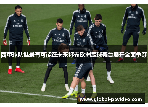 西甲球队谁最有可能在未来称霸欧洲足球舞台展开全面争夺 西甲球队谁最有可能在未来称霸欧洲足球舞台展开全面争夺