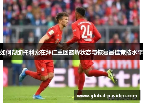 如何帮助托利索在拜仁重回巅峰状态与恢复最佳竞技水平