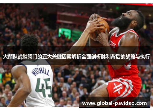 火箭队战胜阿门的五大关键因素解析全面剖析胜利背后的战略与执行