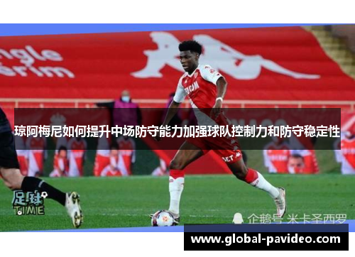 琼阿梅尼如何提升中场防守能力加强球队控制力和防守稳定性