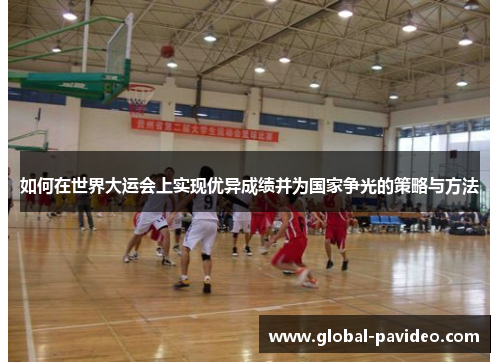 如何在世界大运会上实现优异成绩并为国家争光的策略与方法