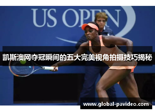 凯斯澳网夺冠瞬间的五大完美视角拍摄技巧揭秘