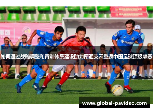 如何通过战略调整和青训体系建设助力南通支云重返中国足球顶级联赛