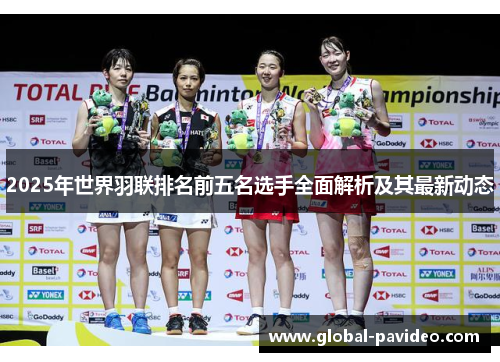 2025年世界羽联排名前五名选手全面解析及其最新动态