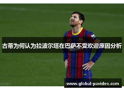 古蒂为何认为拉波尔塔在巴萨不受欢迎原因分析