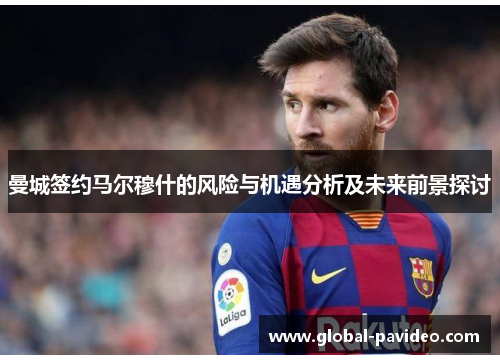 曼城签约马尔穆什的风险与机遇分析及未来前景探讨 曼城签约马尔穆什的风险与机遇分析及未来前景探讨