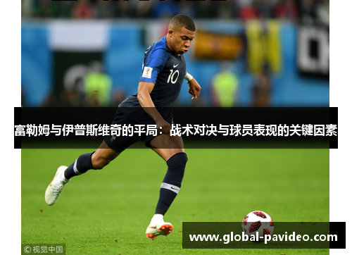 富勒姆与伊普斯维奇的平局：战术对决与球员表现的关键因素