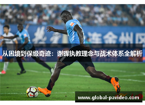 从困境到保级奇迹：谢晖执教理念与战术体系全解析