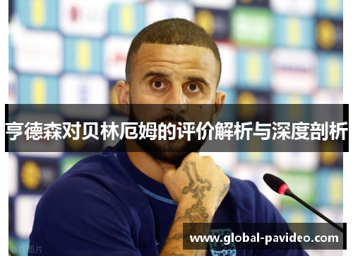 亨德森对贝林厄姆的评价解析与深度剖析