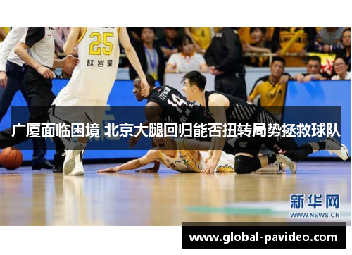 广厦面临困境 北京大腿回归能否扭转局势拯救球队