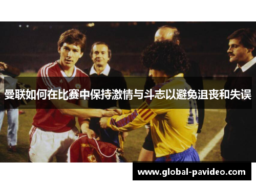 曼联如何在比赛中保持激情与斗志以避免沮丧和失误