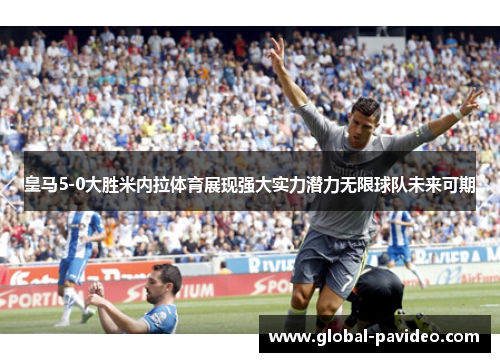 皇马5-0大胜米内拉体育展现强大实力潜力无限球队未来可期