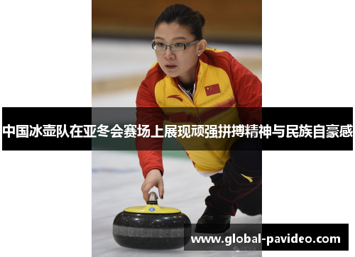 中国冰壶队在亚冬会赛场上展现顽强拼搏精神与民族自豪感