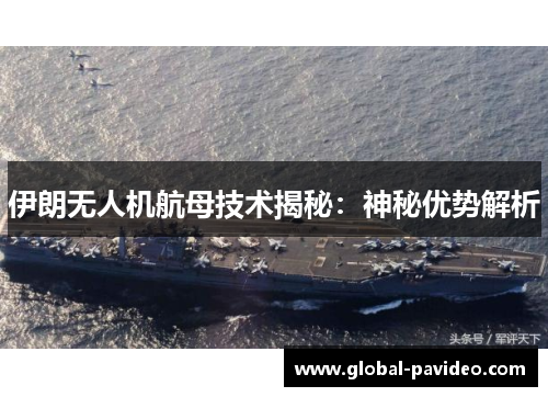 伊朗无人机航母技术揭秘：神秘优势解析