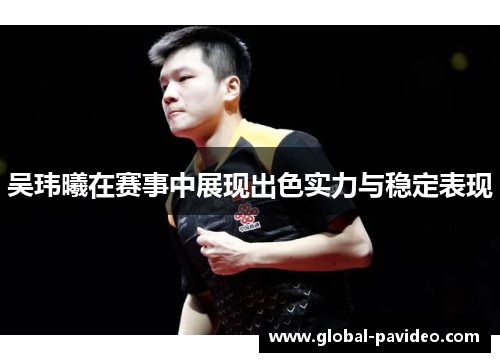 吴玮曦在赛事中展现出色实力与稳定表现