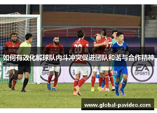 如何有效化解球队内斗冲突促进团队和谐与合作精神