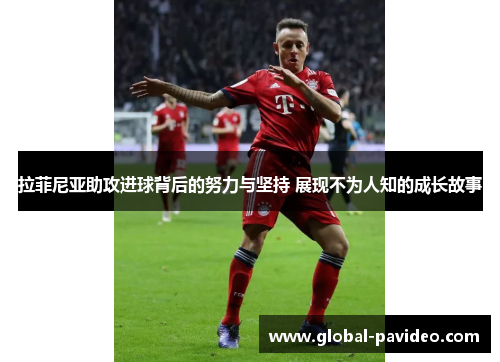 拉菲尼亚助攻进球背后的努力与坚持 展现不为人知的成长故事