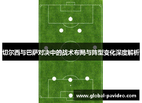 切尔西与巴萨对决中的战术布局与阵型变化深度解析