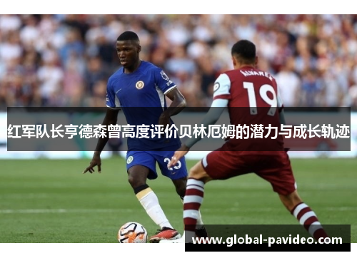 红军队长亨德森曾高度评价贝林厄姆的潜力与成长轨迹