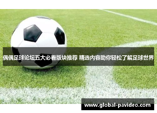 偶偶足球论坛五大必看版块推荐 精选内容助你轻松了解足球世界