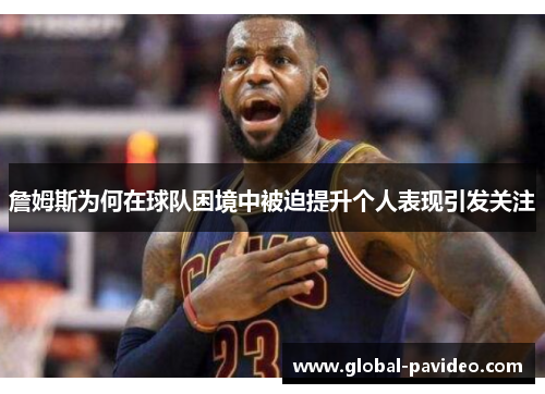 詹姆斯为何在球队困境中被迫提升个人表现引发关注