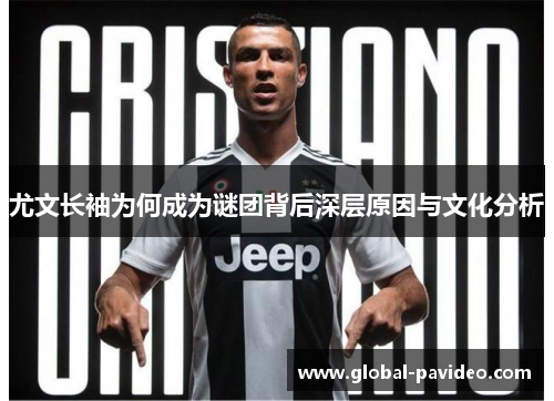 尤文长袖为何成为谜团背后深层原因与文化分析