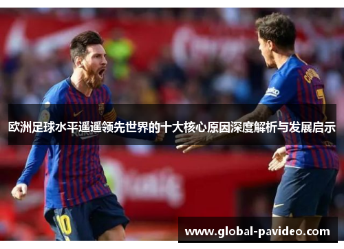 欧洲足球水平遥遥领先世界的十大核心原因深度解析与发展启示 欧洲足球水平遥遥领先世界的十大核心原因深度解析与发展启示