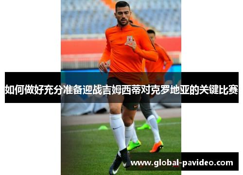 如何做好充分准备迎战吉姆西蒂对克罗地亚的关键比赛