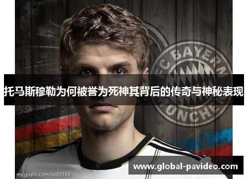 托马斯穆勒为何被誉为死神其背后的传奇与神秘表现