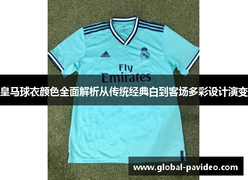 皇马球衣颜色全面解析从传统经典白到客场多彩设计演变