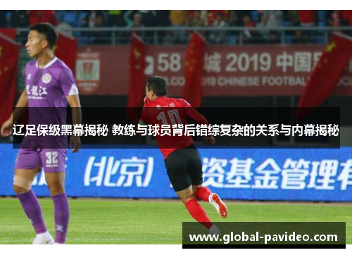 辽足保级黑幕揭秘 教练与球员背后错综复杂的关系与内幕揭秘 辽足保级黑幕揭秘 教练与球员背后错综复杂的关系与内幕揭秘