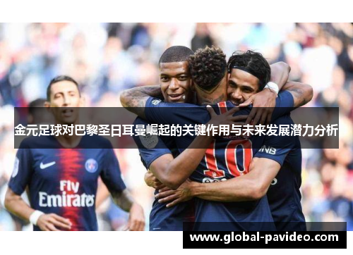 金元足球对巴黎圣日耳曼崛起的关键作用与未来发展潜力分析