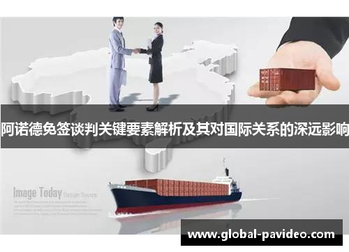 阿诺德免签谈判关键要素解析及其对国际关系的深远影响