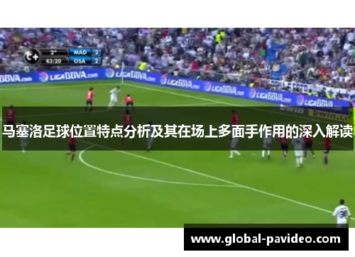 马塞洛足球位置特点分析及其在场上多面手作用的深入解读