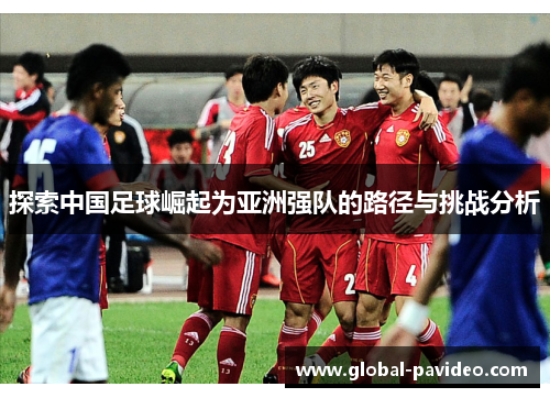 探索中国足球崛起为亚洲强队的路径与挑战分析