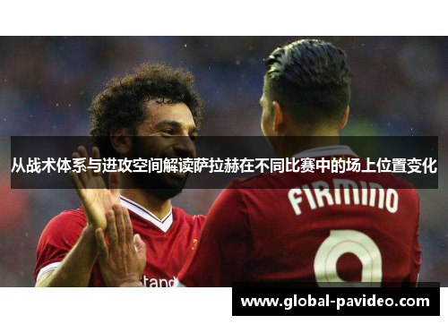 从战术体系与进攻空间解读萨拉赫在不同比赛中的场上位置变化