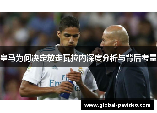 皇马为何决定放走瓦拉内深度分析与背后考量 皇马为何决定放走瓦拉内深度分析与背后考量