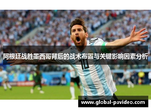 阿根廷战胜墨西哥背后的战术布置与关键影响因素分析