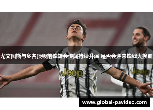 尤文图斯与多名顶级前锋转会传闻持续升温 是否会迎来锋线大换血 尤文图斯与多名顶级前锋转会传闻持续升温 是否会迎来锋线大换血