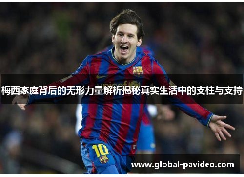 梅西家庭背后的无形力量解析揭秘真实生活中的支柱与支持 梅西家庭背后的无形力量解析揭秘真实生活中的支柱与支持