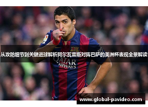 从攻防细节到关键进球解析阿尔瓦雷斯对阵巴萨的美洲杯表现全景解读 从攻防细节到关键进球解析阿尔瓦雷斯对阵巴萨的美洲杯表现全景解读