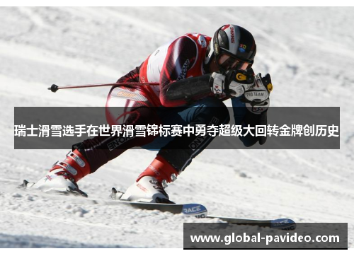 瑞士滑雪选手在世界滑雪锦标赛中勇夺超级大回转金牌创历史 瑞士滑雪选手在世界滑雪锦标赛中勇夺超级大回转金牌创历史